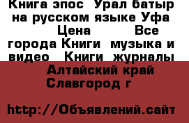 Книга эпос “Урал-батыр“ на русском языке Уфа, 1981 › Цена ­ 500 - Все города Книги, музыка и видео » Книги, журналы   . Алтайский край,Славгород г.